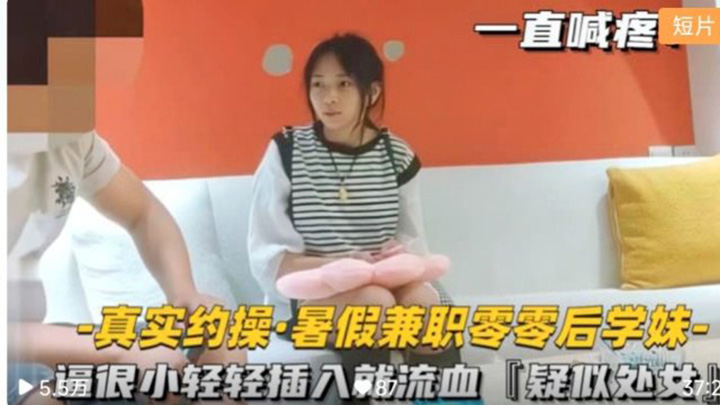 【真实约操-暑假兼职零零后学妹】逼很小轻轻插入紧